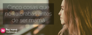 5 cosas que no valorabas antes de ser mamá